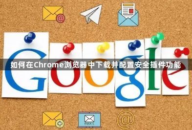 如何在Chrome浏览器中下载并配置安全插件功能1