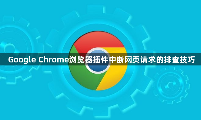 Google Chrome浏览器插件中断网页请求的排查技巧1