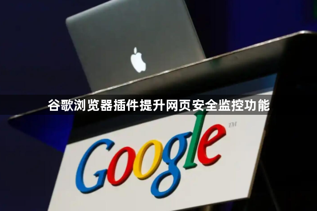 谷歌浏览器插件提升网页安全监控功能1