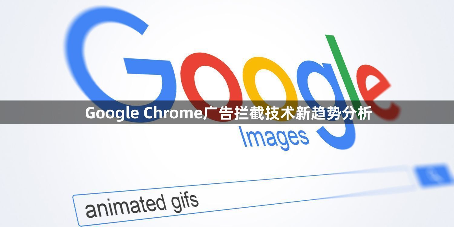 Google Chrome广告拦截技术新趋势分析1