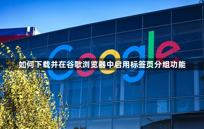如何下载并在谷歌浏览器中启用标签页分组功能1