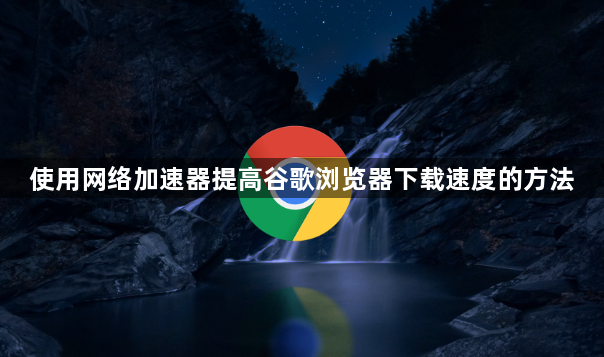 使用网络加速器提高谷歌浏览器下载速度的方法1