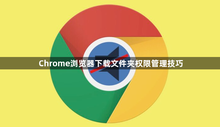 Chrome浏览器下载文件夹权限管理技巧1