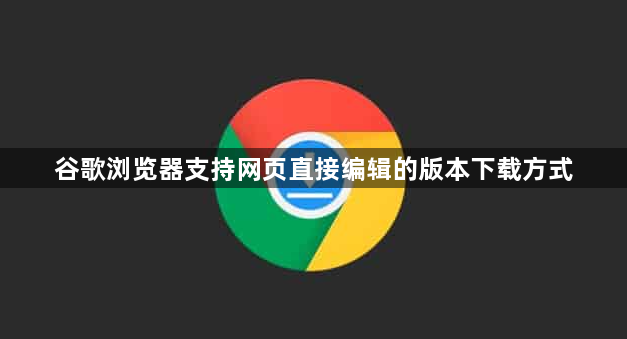 谷歌浏览器支持网页直接编辑的版本下载方式1