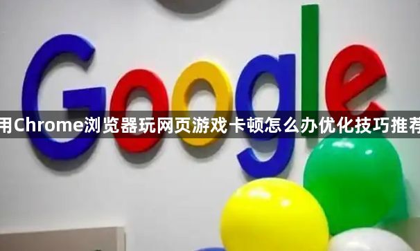 用Chrome浏览器玩网页游戏卡顿怎么办优化技巧推荐1