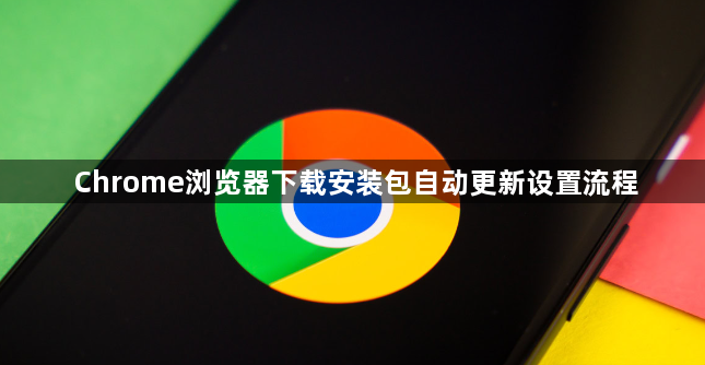 Chrome浏览器下载安装包自动更新设置流程1