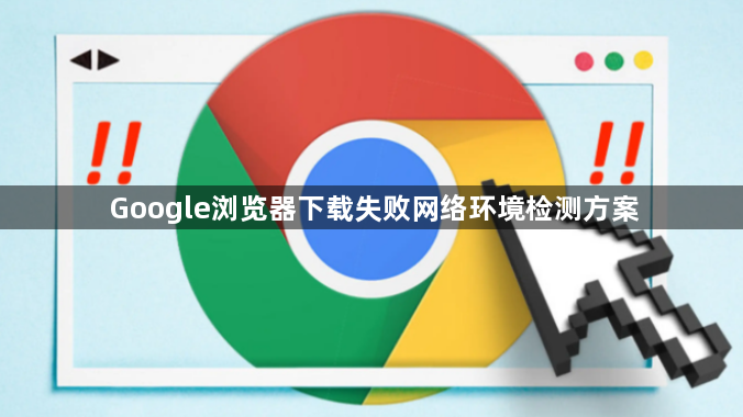 Google浏览器下载失败网络环境检测方案1
