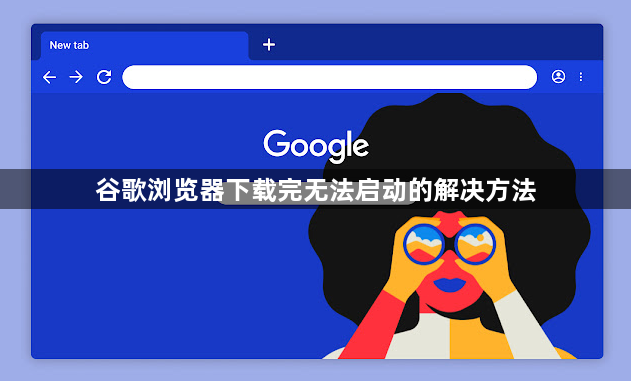 谷歌浏览器下载完无法启动的解决方法1