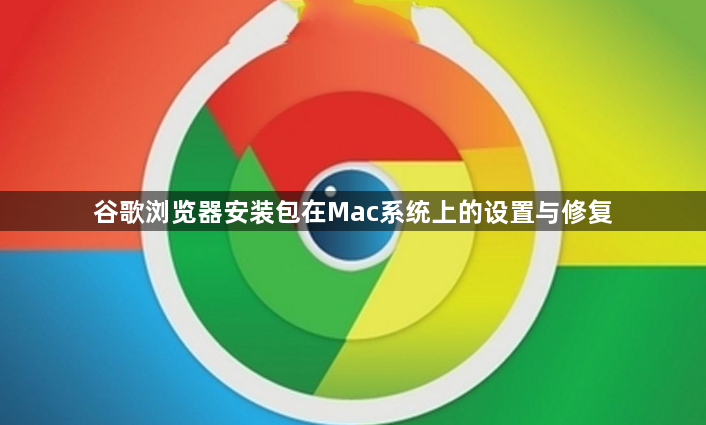 谷歌浏览器安装包在Mac系统上的设置与修复1