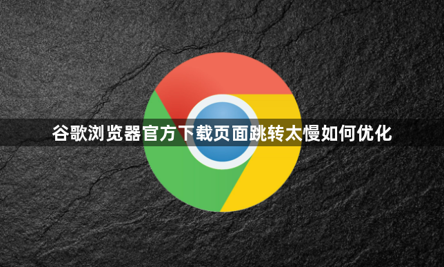 谷歌浏览器官方下载页面跳转太慢如何优化1