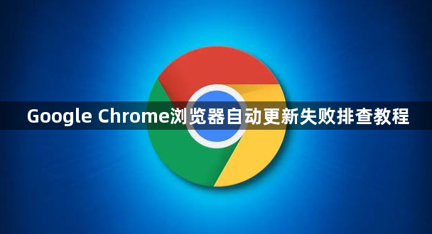 Google Chrome浏览器自动更新失败排查教程1