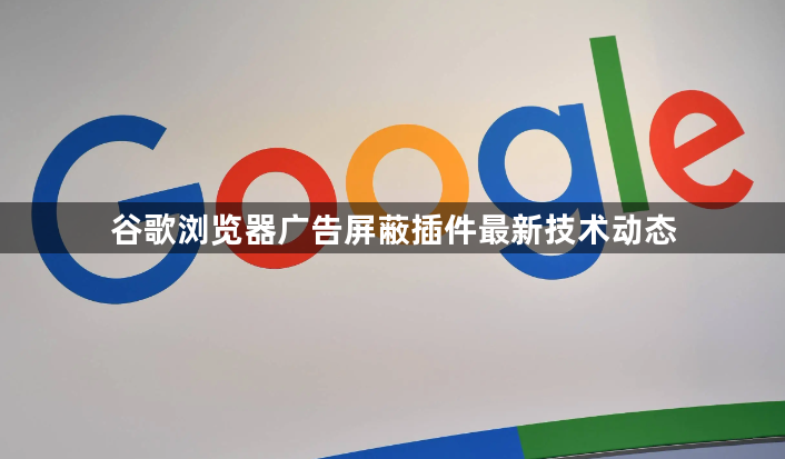 谷歌浏览器广告屏蔽插件最新技术动态1