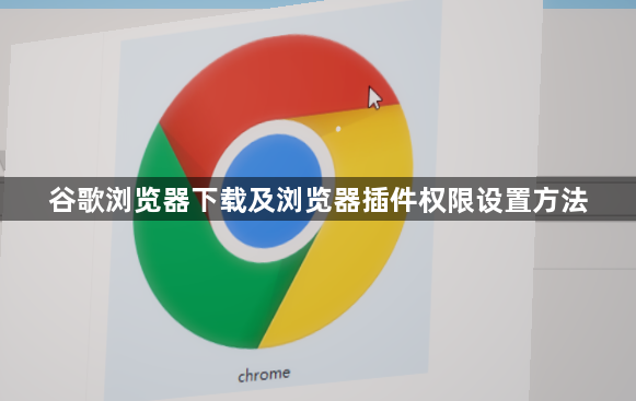 谷歌浏览器下载及浏览器插件权限设置方法1