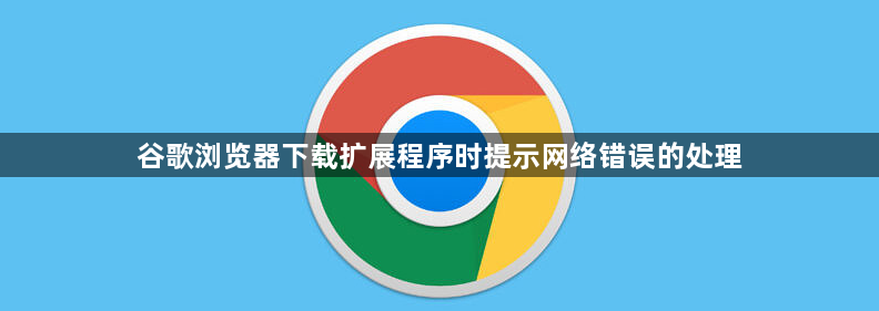 谷歌浏览器下载扩展程序时提示网络错误的处理1