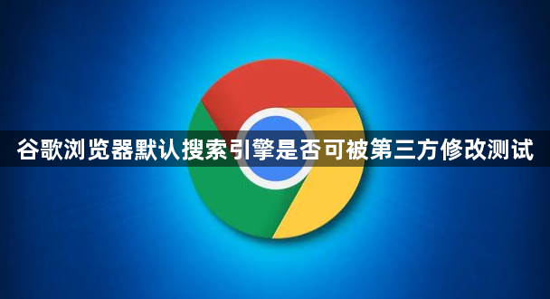 谷歌浏览器默认搜索引擎是否可被第三方修改测试1
