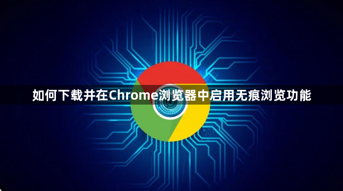 如何下载并在Chrome浏览器中启用无痕浏览功能1