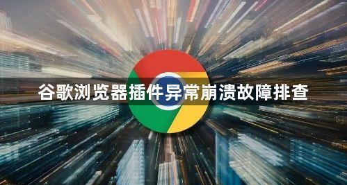 谷歌浏览器插件异常崩溃故障排查1