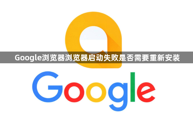 Google浏览器浏览器启动失败是否需要重新安装1