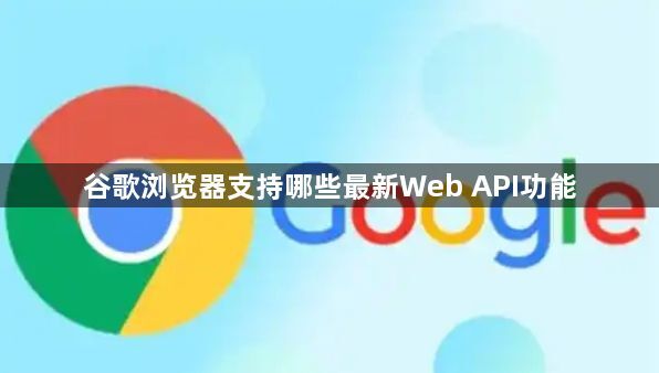 谷歌浏览器支持哪些最新Web API功能1
