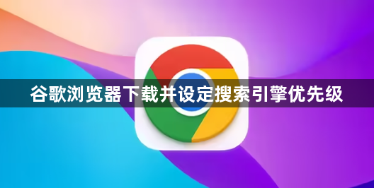 谷歌浏览器下载并设定搜索引擎优先级1