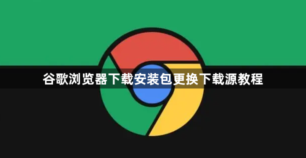 谷歌浏览器下载安装包更换下载源教程1