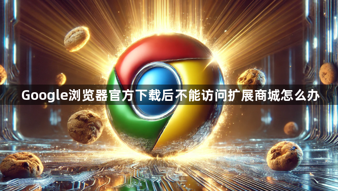 Google浏览器官方下载后不能访问扩展商城怎么办1