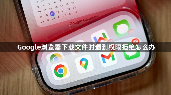 Google浏览器下载文件时遇到权限拒绝怎么办1