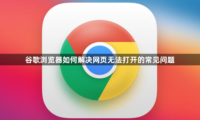 谷歌浏览器如何解决网页无法打开的常见问题1