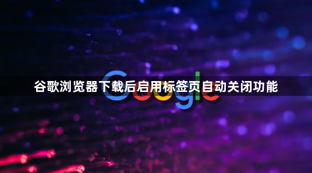 谷歌浏览器下载后启用标签页自动关闭功能1