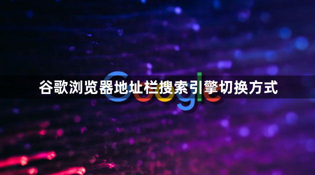 谷歌浏览器地址栏搜索引擎切换方式1
