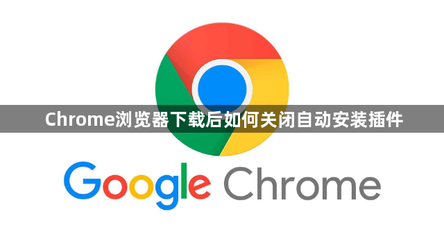 Chrome浏览器下载后如何关闭自动安装插件1
