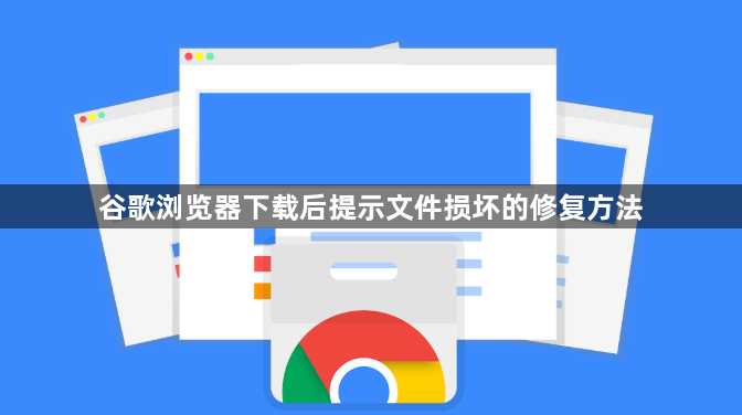 谷歌浏览器下载后提示文件损坏的修复方法1