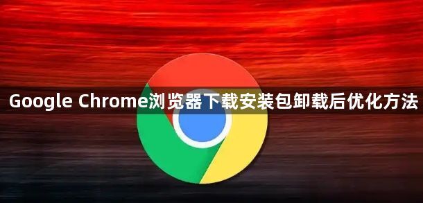 Google Chrome浏览器下载安装包卸载后优化方法1