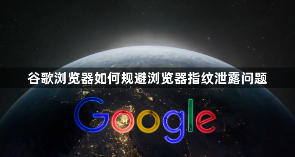 谷歌浏览器如何规避浏览器指纹泄露问题1