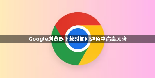 Google浏览器下载时如何避免中病毒风险1