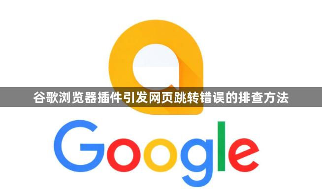 谷歌浏览器插件引发网页跳转错误的排查方法1