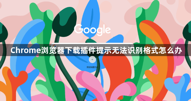 Chrome浏览器下载插件提示无法识别格式怎么办1