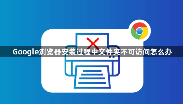 Google浏览器安装过程中文件夹不可访问怎么办1