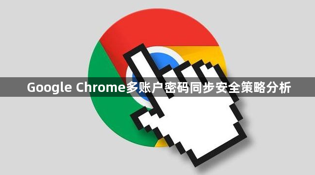 Google Chrome多账户密码同步安全策略分析1