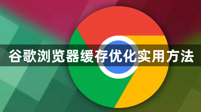 谷歌浏览器缓存优化实用方法1