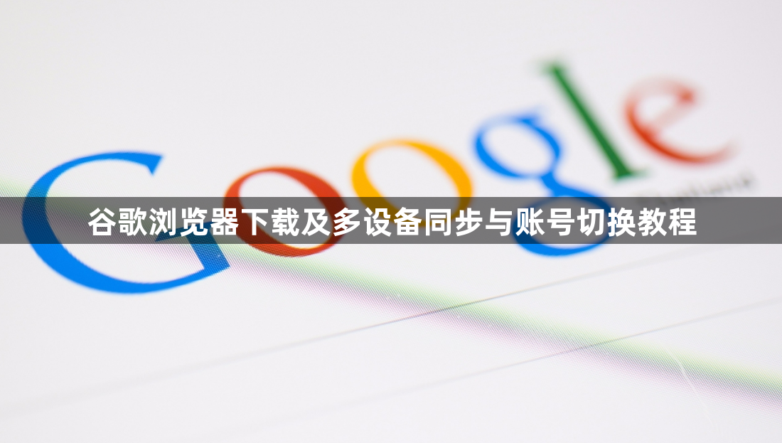 谷歌浏览器下载及多设备同步与账号切换教程1