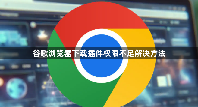 谷歌浏览器下载插件权限不足解决方法1