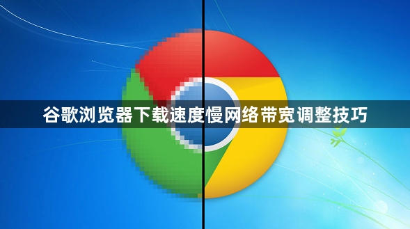 谷歌浏览器下载速度慢网络带宽调整技巧1
