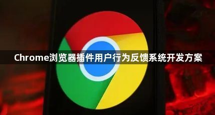 Chrome浏览器插件用户行为反馈系统开发方案1