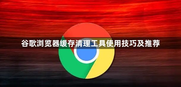 谷歌浏览器缓存清理工具使用技巧及推荐1