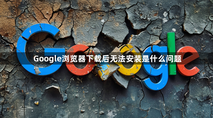 Google浏览器下载后无法安装是什么问题1