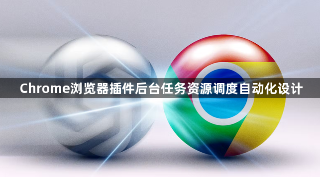 Chrome浏览器插件后台任务资源调度自动化设计1