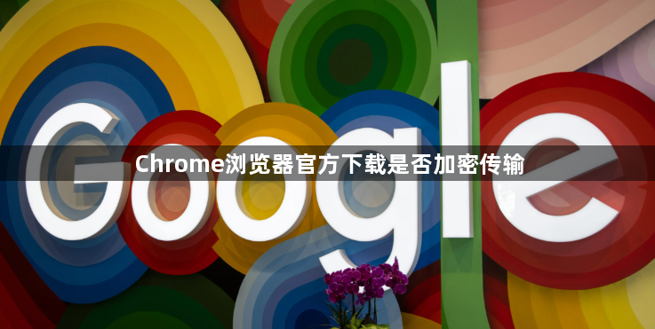 Chrome浏览器官方下载是否加密传输1