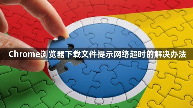 Chrome浏览器下载文件提示网络超时的解决办法1
