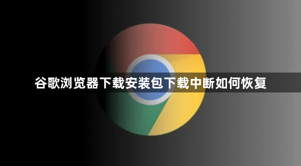 谷歌浏览器下载安装包下载中断如何恢复1